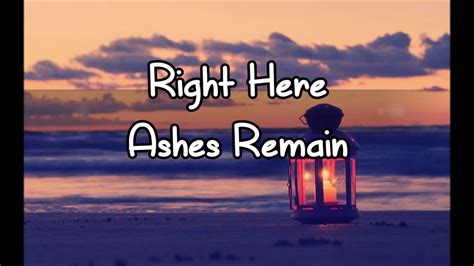 ashes remain right here lyrics  Play with guitar, piano, ukulele, or any instrument you choose